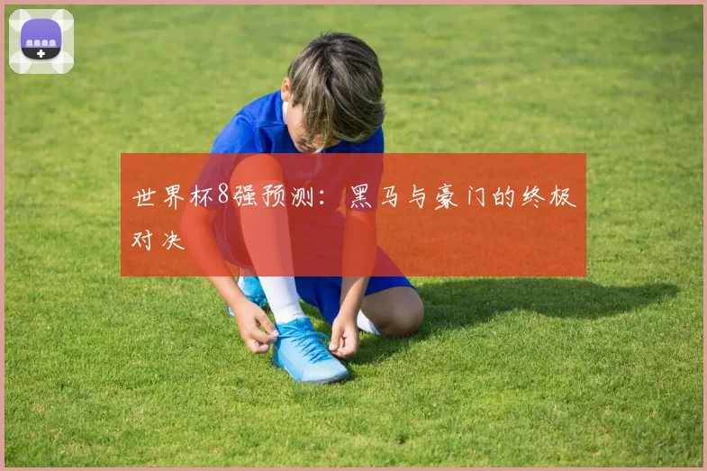 世界杯8强预测:黑马与豪门的终极对决