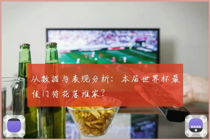 从数据与表现分析:本届世界杯最佳门将花落谁家?