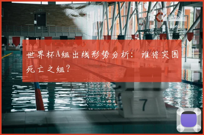 世界杯A组出线形势分析:谁将突围死亡之组?