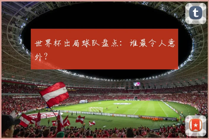 世界杯出局球队盘点:谁最令人意外?