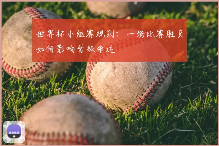 世界杯小组赛规则:一场比赛胜负如何影响晋级命运