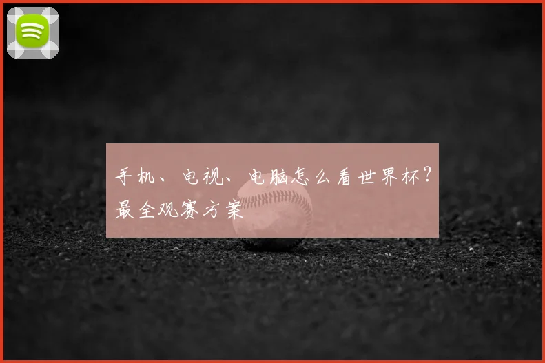 手机、电视、电脑怎么看世界杯?最全观赛方案
