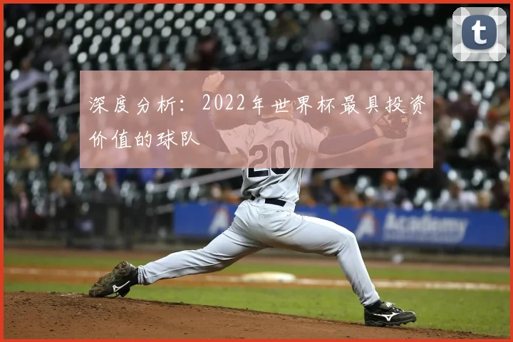 深度分析:2022年世界杯最具投资价值的球队