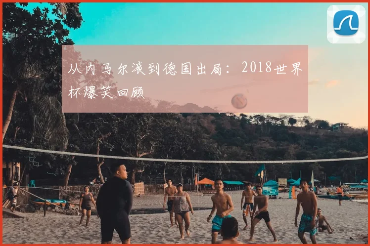 从内马尔滚到德国出局:2018世界杯爆笑回顾
