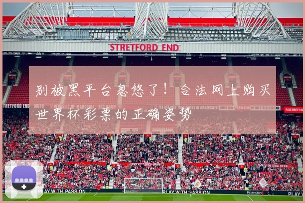 别被黑平台忽悠了！合法网上购买世界杯彩票的正确姿势