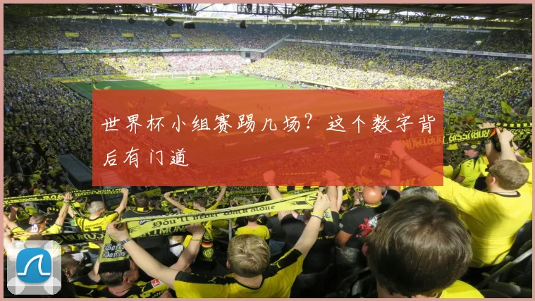 世界杯小组赛踢几场?这个数字背后有门道
