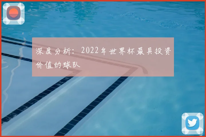 深度分析:2022年世界杯最具投资价值的球队