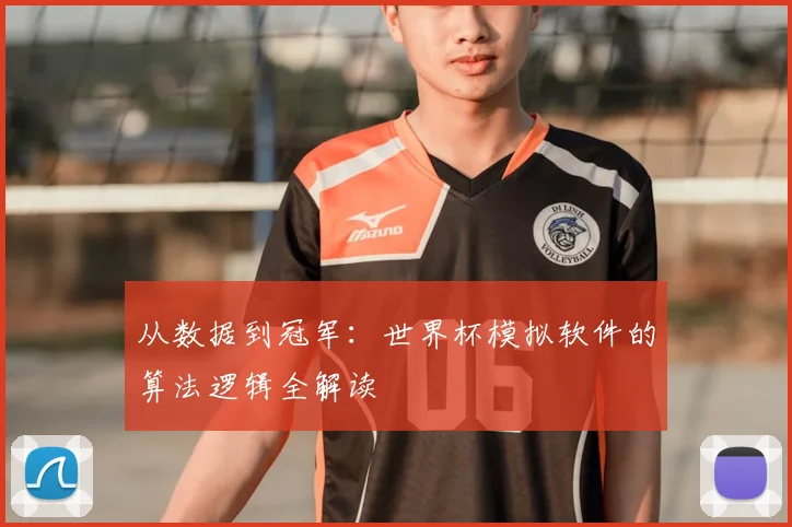 从数据到冠军:世界杯模拟软件的算法逻辑全解读