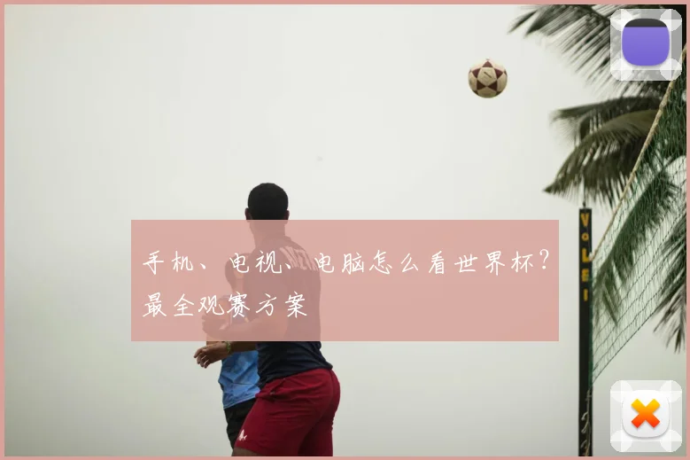 手机、电视、电脑怎么看世界杯?最全观赛方案