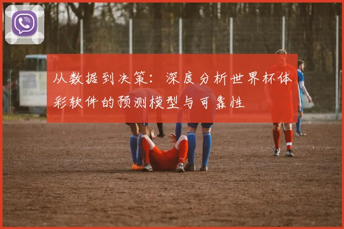 从数据到决策:深度分析世界杯体彩软件的预测模型与可靠性