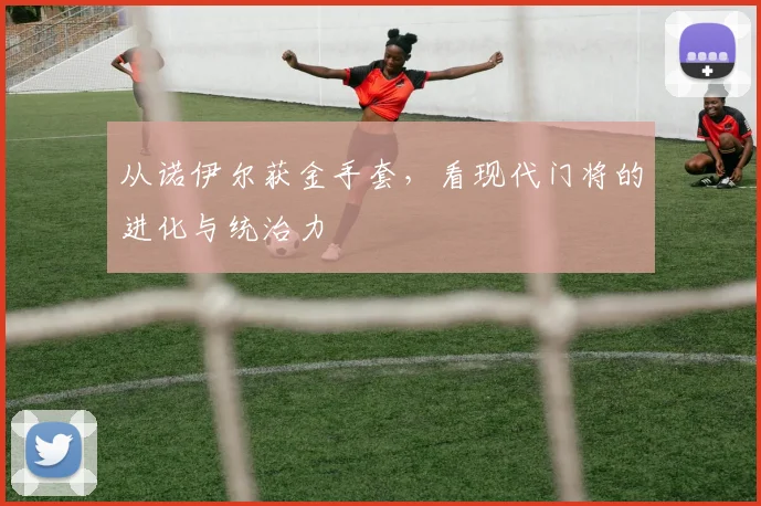 从诺伊尔获金手套，看现代门将的进化与统治力