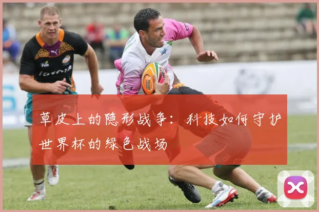 草皮上的隐形战争：科技如何守护世界杯的绿色战场