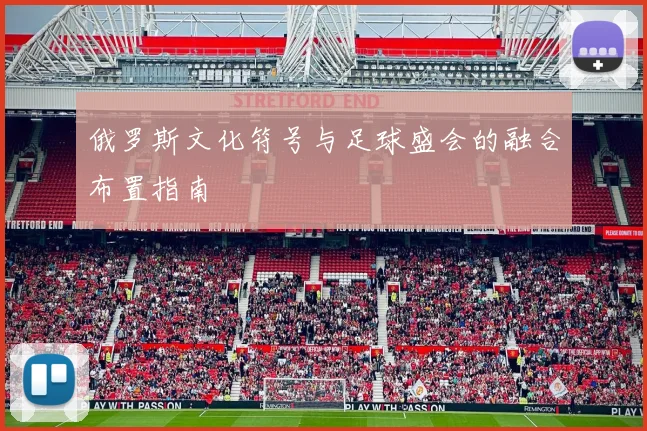 俄罗斯文化符号与足球盛会的融合布置指南