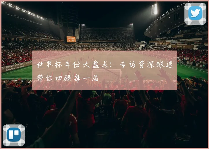 世界杯年份大盘点：专访资深球迷带你回顾每一届